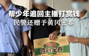 民警帮少年追回4万多打赏钱，还赠予他黄冈密卷：挣钱不易，好好学习比啥都强。