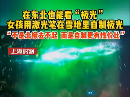 在东北也能看“极光”！女孩用激光笔在雪地里自制极光，“不是北极去不起，而是自制更有性价比”。