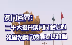 澳门各界：二十大提升澳门同胞信心 祖国为澳门发展提供机遇