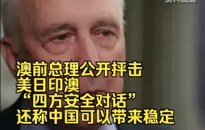 澳前总理公开抨击美日印澳“四方安全对话”，还称中国可以带来稳定
