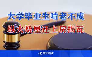 过分！山东一大学毕业生啃老不成纵火烧屋还上房揭瓦，法院判了