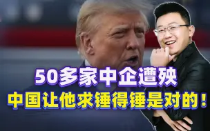 特朗普来势汹汹，50多家中企遭殃，果然，中国让他求锤得锤是对的