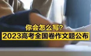 你会怎么写？2023高考全国卷作文题公布