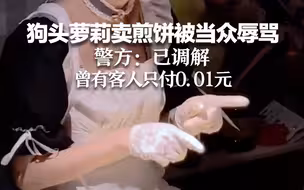 狗头萝莉卖煎饼被当众辱骂 警方：已调解 曾有客人只付0.01元