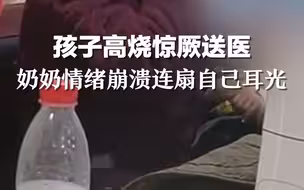 孩子高烧惊厥送医，奶奶情绪崩溃连扇自己耳光