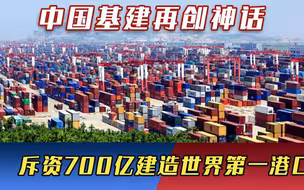 中国基建再创神话，斥资700亿建造世界第一港口，吞吐量远超美国