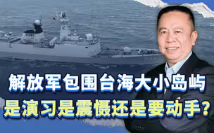 解放军包围台海大小岛屿五大看点，是演习？是震慑？还是要动手？