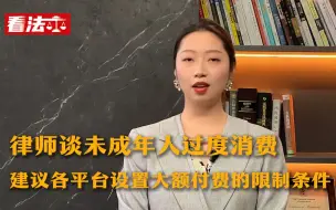 律师谈未成年人过度消费：建议各平台设置大额付费的限制条件