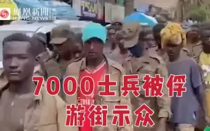 埃塞俄比亚政府军7000士兵被俘后游街示众，持续4天