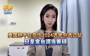 台媒称：美国称不在岛内2024选举中选边站 只是拿台湾当筹码