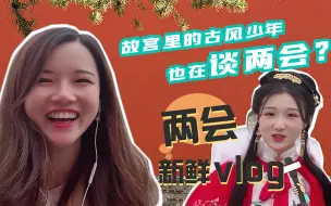 两会新鲜vlog丨全国两会火到了故宫里，古风少年们关注啥？