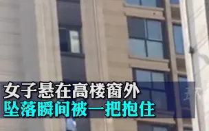 惊险！女子悬在高楼窗外，坠落瞬间被一把抱住
