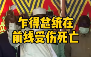 乍得总统在前线受伤死亡，其子被任命为临时国家元首