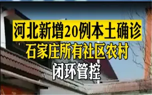 河北新增20例本土确诊，宣布立即进入战时状态，石家庄所有社区农村闭环管控