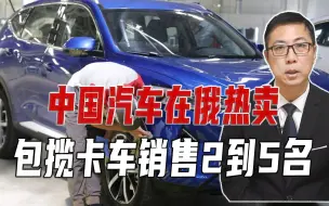 14个品牌、占市场近半，中国汽车在俄热卖，包揽卡车销售2到5名