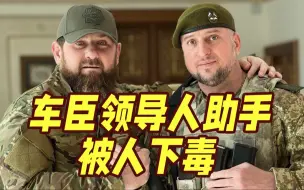 “毒信”暗杀？车臣领导人卡德罗夫称助手遭下毒
