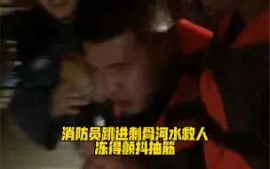 太心疼了！消防员跳进刺骨河水救人，冻得颤抖抽筋…向英雄致敬！