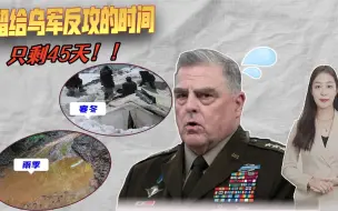 时间紧，任务重？美国军方警告：留给乌克兰反攻的时间只剩45天