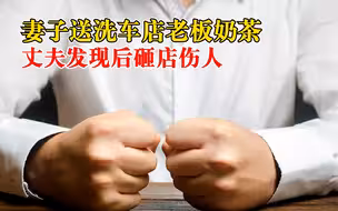 妻子送奶茶丈夫打砸对方洗车店：怀疑出轨，被判赔12000元