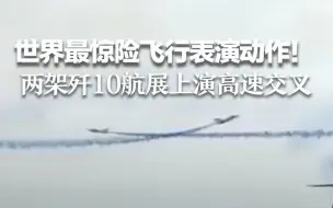 世界最惊险飞行表演动作！两架歼10航展上演高速交叉
