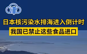 日本核污染水排海进入倒计时，我国已禁止这些食品进口！