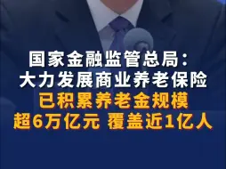国家金融监管总局：大力发展商业养老保险 已积累养老金规模超6万亿元 覆盖近1亿人
