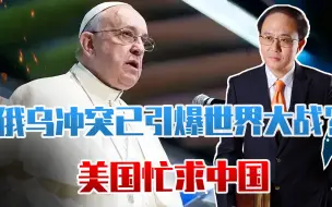 俄乌冲突已引爆世界大战？教皇发出警告，美国忙求中国，呼吁合作