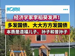 经济学家李稻葵发声！多发国债、大大方方发国债 本质是造福儿子、孙子和曾孙子