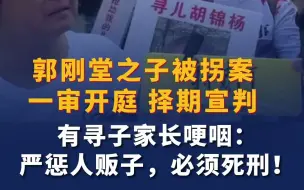 郭刚堂之子被拐案一审择期宣判 有寻子家长庭外哽咽：人贩子必须死刑！