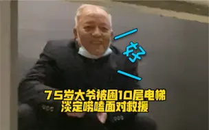 75岁大爷被困10层电梯，淡定唠嗑面对救援。最后消防员安慰的手手，太可爱了！👍