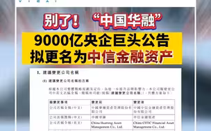 全国性AMC不再有华融：中国华融拟更名中信金融资产，全面融入中信集团