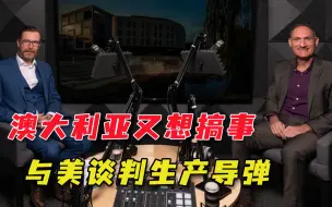 澳美谈判导弹生产，美官员还想加强军事部署，澳媒担心激怒中国