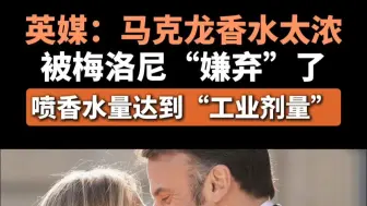 英媒：马克龙香水太浓被梅洛尼“嫌弃”了，喷香水量达到“工业剂量”