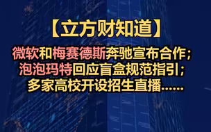 【立方财知道】微软和梅赛德斯奔驰宣布合作；泡泡玛特回应盲盒规范指引；多家高校开设招生直播......
