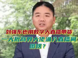 刘强东也用数字人直播带货，一大批商界大佬涌入直播间，图啥？
