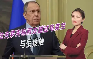 大结局要来了？拉夫罗夫称西方越过乌克兰，直接与俄接触要和谈