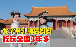 女子带乳腺癌妈妈吃玩全国：3年多了，希望以后买个房车自驾游