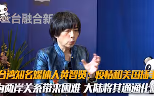 台湾知名媒体人黄智贤：疫情和美国插手为两岸关系带来困难 大陆将其通通化解