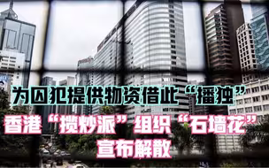 为囚犯提供物资借此“播独” 香港“揽炒派”组织“石墙花”宣布解散
