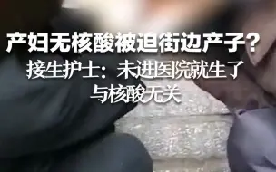 产妇无核酸被迫街边产子不实！接生护士：未进医院就生了，与核酸无关。警方已介入调查