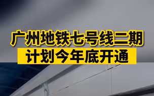 广州地铁七号线二期计划今年底开通