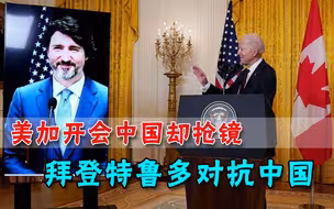 美加开会中国成关键词，拜登特鲁多握手言和，协调一致对抗中国