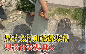 男子太行山旅游发现观景台丢满烟头：如果发生山火后果很可怕