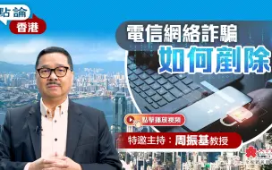 点论香港｜电信网络诈骗 如何铲除｜特邀主持：周振基教授