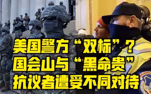 美国警方实施“双重标准”？国会山与“黑命贵”抗议者遭受不同对待
