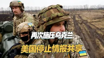 再次施压乌克兰，美国停止情报共享，将影响乌军打击俄军