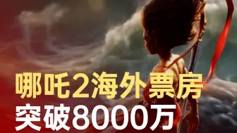 哪吒2海外票房突破8000万