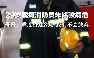 29岁截瘫消防员朱铭骏病危，哥哥：重度昏迷8天，我们不会放弃。