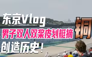 东京Vlog | 创造历史！中国双人双桨皮划艇摘铜