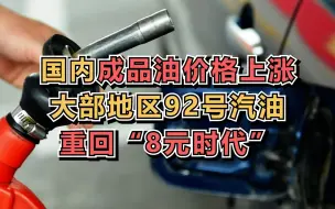 国内成品油价格上涨，大部地区92号汽油重回“8元时代”，加满一箱油将多花9.5元